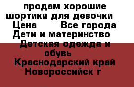 продам хорошие шортики для девочки  › Цена ­ 7 - Все города Дети и материнство » Детская одежда и обувь   . Краснодарский край,Новороссийск г.